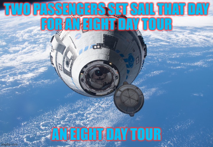 Gilligan's Starliner | TWO PASSENGERS SET SAIL THAT DAY
FOR AN EIGHT DAY TOUR; AN EIGHT DAY TOUR | image tagged in boeing starliner,boeing,space,gilligan's island | made w/ Imgflip meme maker