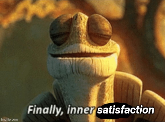 Finally, inner peace. | satisfaction | image tagged in finally inner peace | made w/ Imgflip meme maker