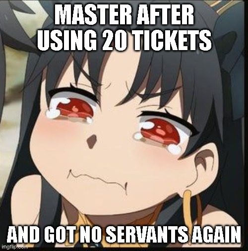 Gacha sadness | MASTER AFTER USING 20 TICKETS; AND GOT NO SERVANTS AGAIN | image tagged in sad fate/grand order girl,ishtar,rin | made w/ Imgflip meme maker