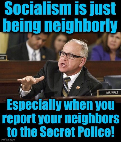 Socialism is just
being neighborly; Especially when you
report your neighbors
to the Secret Police! | image tagged in tim walz,memes,socialism,democrats,secret police,kamala harris | made w/ Imgflip meme maker