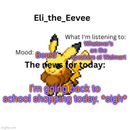 Eli_the_Eevee pikavee announcement template | Whatever's on the speakers at Walmart; Bored; I'm going back to school shopping today. *sigh* | image tagged in eli_the_eevee pikavee announcement template | made w/ Imgflip meme maker