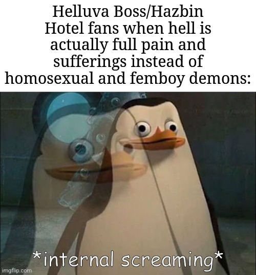 I honestly know what hell is most likely known to be in existence | Helluva Boss/Hazbin Hotel fans when hell is actually full pain and sufferings instead of homosexual and femboy demons: | image tagged in private internal screaming,memes,funny,helluva boss,hazbin hotel,vivziepop | made w/ Imgflip meme maker