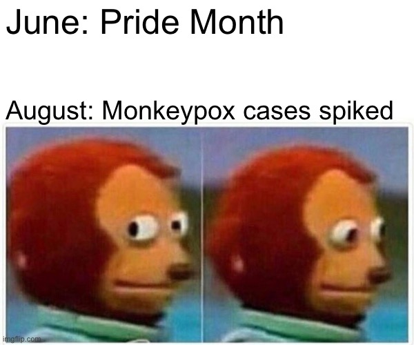 Monkey Puppet | June: Pride Month; August: Monkeypox cases spiked | image tagged in memes,monkey puppet,monkeypox,pride month,lgbtq | made w/ Imgflip meme maker