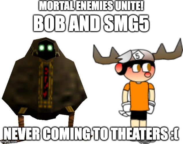 would u watch it? | MORTAL ENEMIES UNITE! BOB AND SMG5; NEVER COMING TO THEATERS :( | image tagged in bob,smg5_nb | made w/ Imgflip meme maker