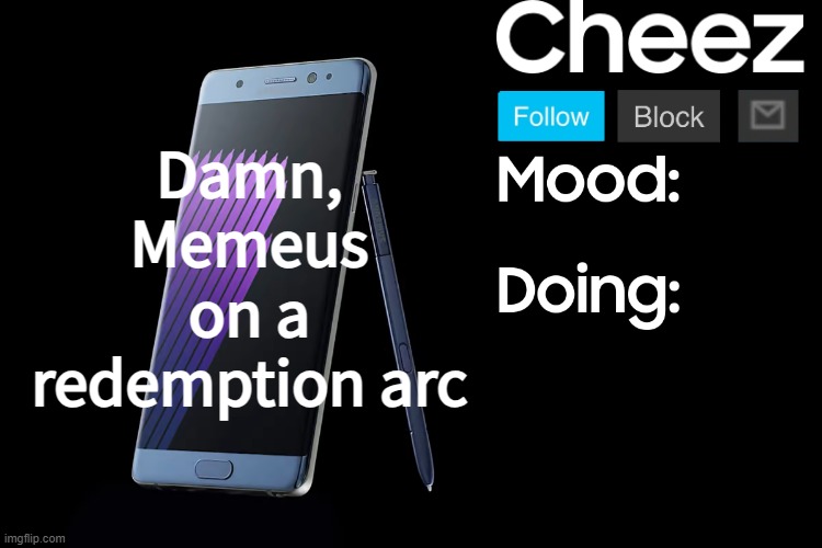 Cheez low effort Samsung template | Damn, Memeus on a redemption arc | image tagged in cheez low effort samsung template | made w/ Imgflip meme maker
