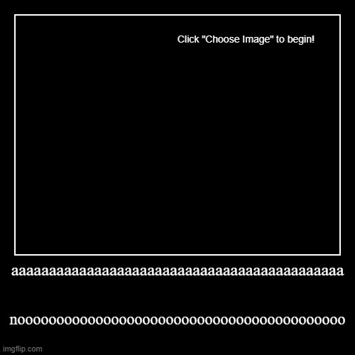 aaa no | aaaaaaaaaaaaaaaaaaaaaaaaaaaaaaaaaaaaaaaaaaaa | noooooooooooooooooooooooooooooooooooooooooo | image tagged in funny | made w/ Imgflip demotivational maker