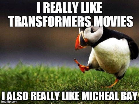 Unpopular Opinion Puffin | I REALLY LIKE TRANSFORMERS MOVIES I ALSO REALLY LIKE MICHEAL BAY | image tagged in memes,unpopular opinion puffin,AdviceAnimals | made w/ Imgflip meme maker