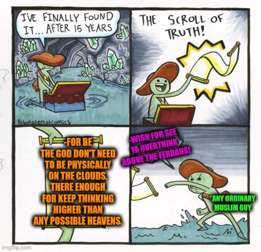 -Trying to be the fated path. | -FOR BE THE GOD DON'T NEED TO BE PHYSICALLY ON THE CLOUDS. THERE ENOUGH FOR KEEP THINKING HIGHER THAN ANY POSSIBLE HEAVENS. -WISH FOR SEE YA OVERTHINK ABOVE THE FERDAUS! *ANY ORDINARY MUSLIM GUY | image tagged in memes,the scroll of truth,what if you wanted to go to heaven,god religion universe,mushroomcloudy,ordinary muslim man | made w/ Imgflip meme maker