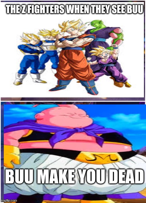 THE Z FIGHTERS WHEN THEY SEE BUU; BUU MAKE YOU DEAD | made w/ Imgflip meme maker