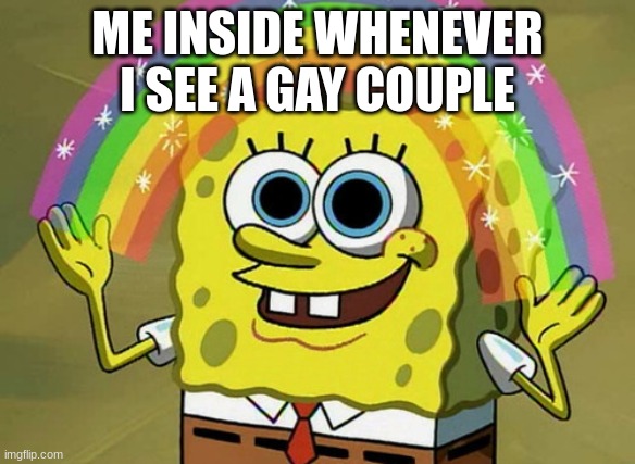 Imagination Spongebob | ME INSIDE WHENEVER I SEE A GAY COUPLE | image tagged in memes,imagination spongebob | made w/ Imgflip meme maker