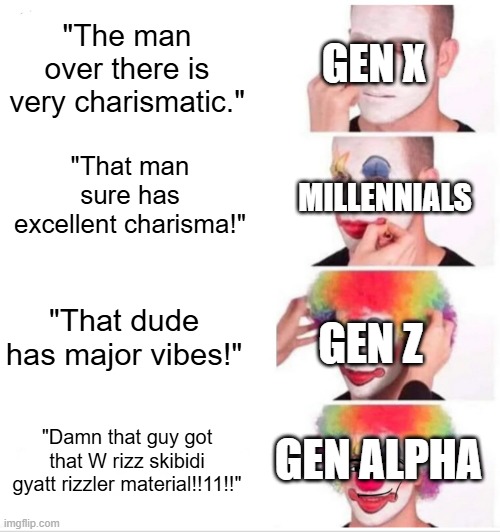 Generations | "The man over there is very charismatic."; GEN X; "That man sure has excellent charisma!"; MILLENNIALS; "That dude has major vibes!"; GEN Z; GEN ALPHA; "Damn that guy got that W rizz skibidi gyatt rizzler material!!11!!" | image tagged in memes,clown applying makeup,gen alpha,gen z,millennials,gen x | made w/ Imgflip meme maker