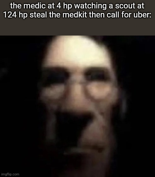 tf2 medic stare | the medic at 4 hp watching a scout at 124 hp steal the medkit then call for uber: | image tagged in tf2 medic stare | made w/ Imgflip meme maker