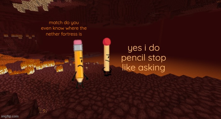 pencil and match play minecraft | match do you even know where the nether fortress is; yes i do pencil stop like asking | image tagged in the nether | made w/ Imgflip meme maker