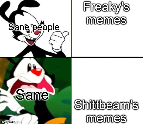 Yakko yes/no | Freaky's memes Shittbeam's memes Sane people Sane people | image tagged in yakko yes/no | made w/ Imgflip meme maker