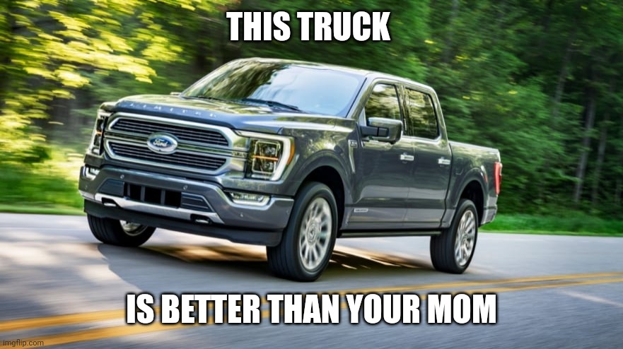 Truck | THIS TRUCK; IS BETTER THAN YOUR MOM | image tagged in truck | made w/ Imgflip meme maker