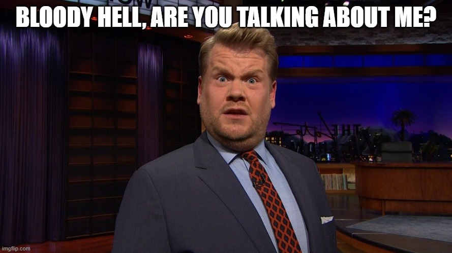 james corden  | BLOODY HELL, ARE YOU TALKING ABOUT ME? | image tagged in james corden | made w/ Imgflip meme maker