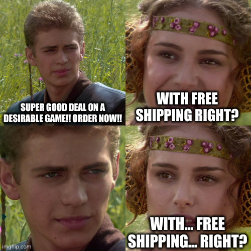 Anakin Padme 4 Panel | SUPER GOOD DEAL ON A DESIRABLE GAME!! ORDER NOW!! WITH FREE SHIPPING RIGHT? WITH... FREE SHIPPING... RIGHT? | image tagged in anakin padme 4 panel | made w/ Imgflip meme maker