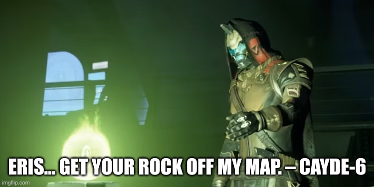 Cayde-6 The Taken King Quote | ERIS... GET YOUR ROCK OFF MY MAP. – CAYDE-6 | image tagged in destiny,destiny 2 | made w/ Imgflip meme maker