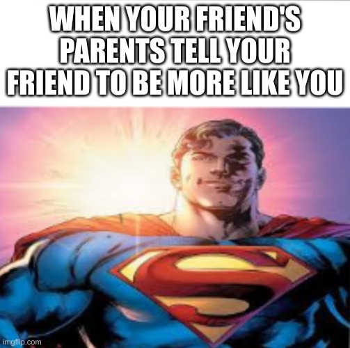 ah yes | WHEN YOUR FRIEND'S PARENTS TELL YOUR FRIEND TO BE MORE LIKE YOU | image tagged in superman starman meme | made w/ Imgflip meme maker