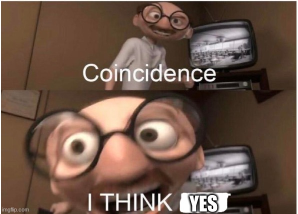 Coincidence, I THINK NOT | YES | image tagged in coincidence i think not | made w/ Imgflip meme maker