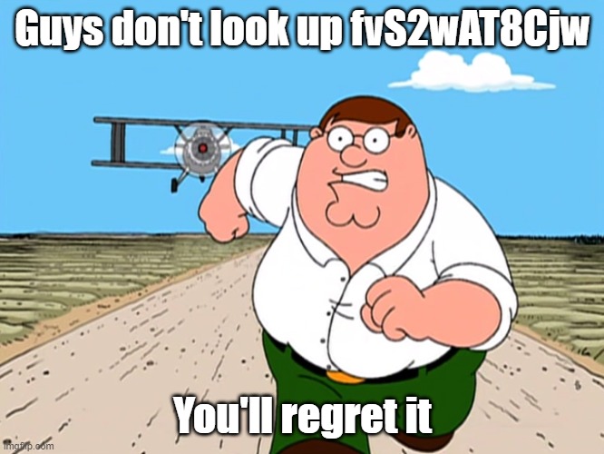 Peter Griffin running away | Guys don't look up fvS2wAT8Cjw; You'll regret it | image tagged in peter griffin running away | made w/ Imgflip meme maker