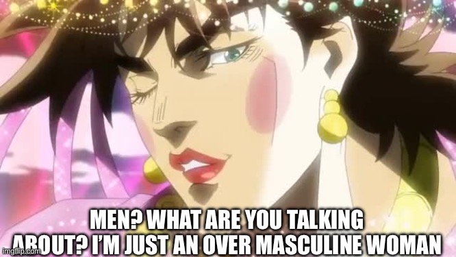 tequila joseph | MEN? WHAT ARE YOU TALKING ABOUT? I’M JUST AN OVER MASCULINE WOMAN | image tagged in tequila joseph | made w/ Imgflip meme maker