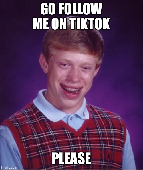 Bad Luck Brian | GO FOLLOW ME ON TIKTOK; PLEASE | image tagged in memes,bad luck brian | made w/ Imgflip meme maker