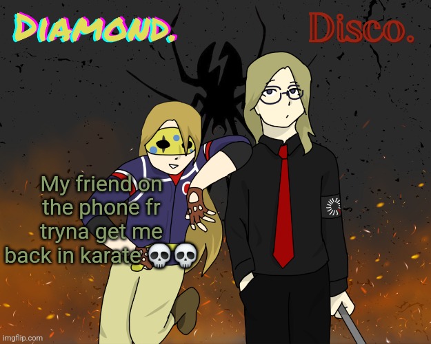 Diamond. and Disco. shared announcement template | My friend on the phone fr tryna get me back in karate 💀💀 | image tagged in diamond and disco shared announcement template | made w/ Imgflip meme maker