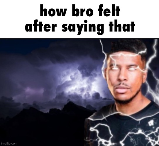 K wodr blank | how bro felt after saying that | image tagged in k wodr blank | made w/ Imgflip meme maker