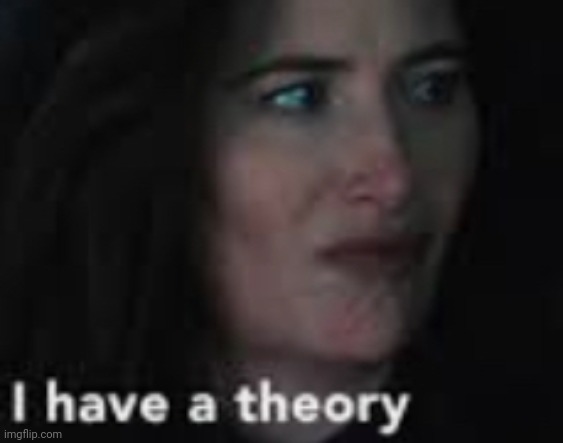 I have a theory | image tagged in i have a theory | made w/ Imgflip meme maker