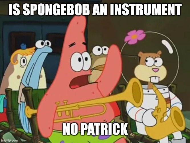 Is mayonnaise an instrument? | IS SPONGEBOB AN INSTRUMENT; NO PATRICK | image tagged in is mayonnaise an instrument | made w/ Imgflip meme maker