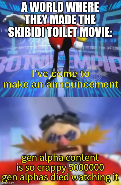 ive come to make an announcement | A WORLD WHERE THEY MADE THE SKIBIDI TOILET MOVIE:; gen alpha content is so crappy 5000000 gen alphas died watching it | image tagged in ive come to make an announcement | made w/ Imgflip meme maker