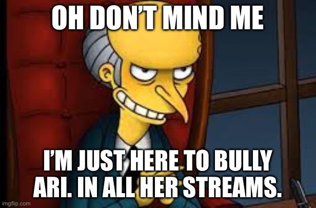 evil grin | OH DON’T MIND ME; I’M JUST HERE TO BULLY ARI. IN ALL HER STREAMS. | image tagged in evil grin | made w/ Imgflip meme maker