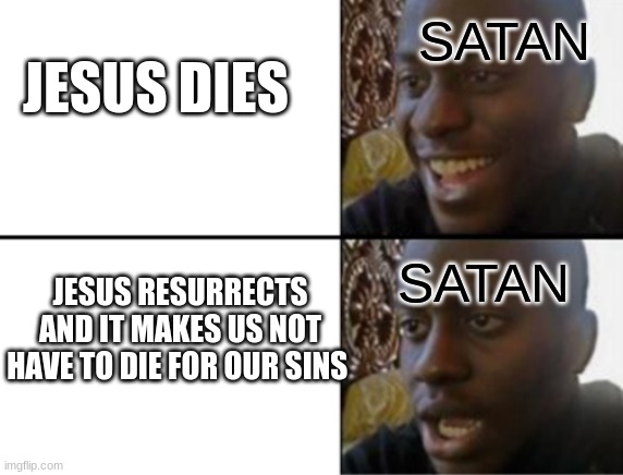 Oh yeah! Oh no... | SATAN; JESUS DIES; SATAN; JESUS RESURRECTS AND IT MAKES US NOT HAVE TO DIE FOR OUR SINS | image tagged in oh yeah oh no | made w/ Imgflip meme maker