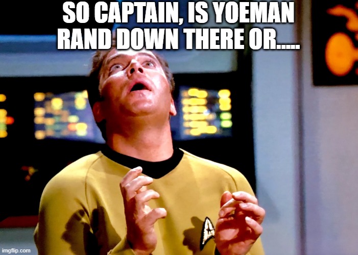 Look Up | SO CAPTAIN, IS YOEMAN RAND DOWN THERE OR..... | image tagged in kirk transfixed | made w/ Imgflip meme maker