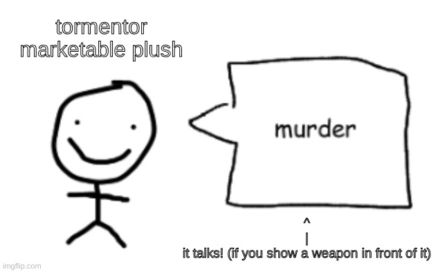 marketable plush | tormentor marketable plush; ^
|
it talks! (if you show a weapon in front of it) | image tagged in marketable plush | made w/ Imgflip meme maker