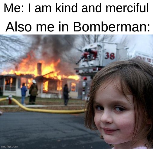 Mwahahah | Me: I am kind and merciful; Also me in Bomberman: | image tagged in memes,disaster girl | made w/ Imgflip meme maker