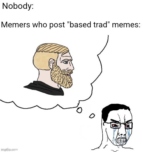 People who post memes of themselves as a "chad" with a tradwife and 5 kids are the most cringy | Nobody:; Memers who post "based trad" memes: | image tagged in incel chud thinks he's a based chad,cringe,incel,chuds | made w/ Imgflip meme maker