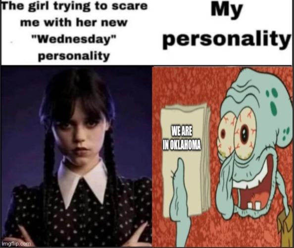 We are in Oklahoma? | image tagged in oklahoma,squidward,fun,wednesday addams | made w/ Imgflip meme maker