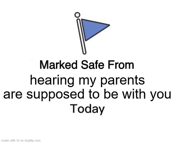 Go Away Parents | hearing my parents are supposed to be with you | image tagged in memes,marked safe from | made w/ Imgflip meme maker