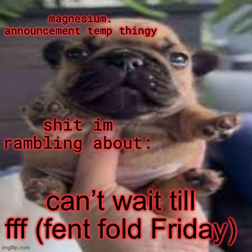 pug temp | can’t wait till fff (fent fold Friday) | image tagged in pug temp | made w/ Imgflip meme maker