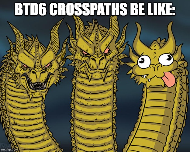 Crosspathing | BTD6 CROSSPATHS BE LIKE: | image tagged in three-headed dragon | made w/ Imgflip meme maker