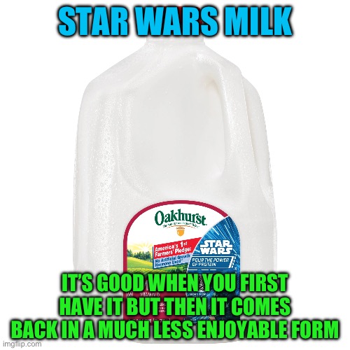 Pukequels | STAR WARS MILK; IT’S GOOD WHEN YOU FIRST HAVE IT BUT THEN IT COMES BACK IN A MUCH LESS ENJOYABLE FORM | image tagged in star wars,milk,star wars prequels,star wars special editions,star wars sequels | made w/ Imgflip meme maker