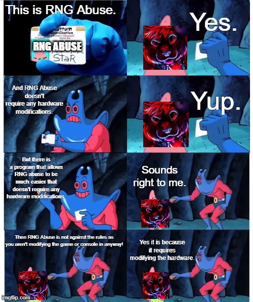 patrick not my wallet | Yes. This is RNG Abuse. RNG ABUSE; And RNG Abuse doesn't require any hardware modifications. Yup. But there is a program that allows RNG abuse to be much easier that doesn't require any hardware modifications. Sounds right to me. Yes it is because it requires modifying the hardware. Then RNG Abuse is not against the rules as you aren't modifying the game or console in anyway! | image tagged in patrick not my wallet,pokemon,cheating,hypocrisy,verlisify | made w/ Imgflip meme maker