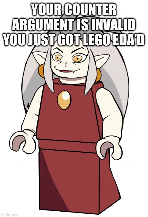 lego eda | YOUR COUNTER ARGUMENT IS INVALID YOU JUST GOT LEGO EDA’D | image tagged in lego eda | made w/ Imgflip meme maker
