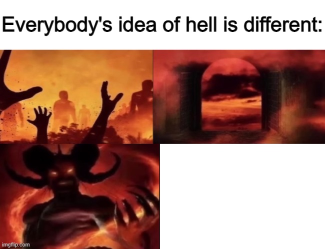 Deleting this from my account, claim if you wish to | image tagged in everybodys idea of hell is different | made w/ Imgflip meme maker