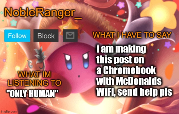 NobleRanger_ announcement template | i am making this post on a Chromebook with McDonalds WiFi, send help pls; "ONLY HUMAN" | image tagged in nobleranger_ announcement template | made w/ Imgflip meme maker