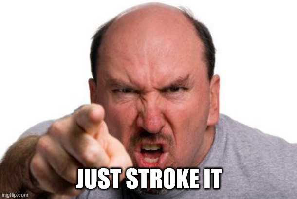 Angry Man Pointing | JUST STROKE IT | image tagged in angry man pointing | made w/ Imgflip meme maker