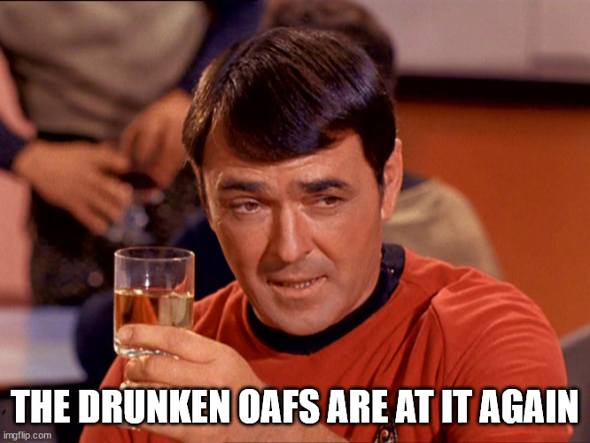 Star Trek Scotty | THE DRUNKEN OAFS ARE AT IT AGAIN | image tagged in star trek scotty | made w/ Imgflip meme maker