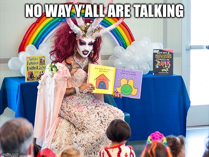 satanic drag queen teaches children/kids | NO WAY Y’ALL ARE TALKING | image tagged in satanic drag queen teaches children/kids | made w/ Imgflip meme maker